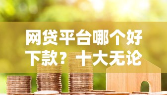 网贷平台哪个好下款？十大无论黑白户秒下款的贷款平台推荐