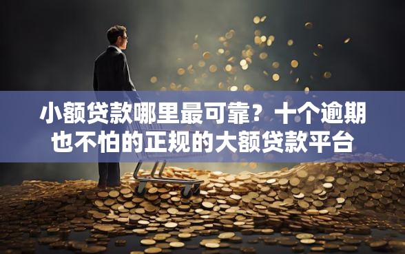 小额贷款哪里最可靠？十个逾期也不怕的正规的大额贷款平台