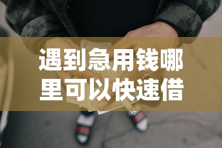 遇到急用钱哪里可以快速借到怎么办？或可尝试这7个网贷2000的平台