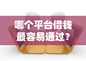 哪个平台借钱最容易通过？5千元无门槛借款平台推荐，8个逾期必下款的平台盘点