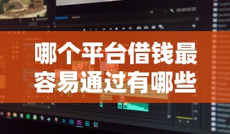 哪个平台借钱最容易通过有哪些？分享10个人工审批贷款软件