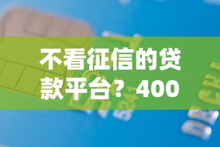 不看征信的贷款平台?4000元无门槛借款平台推荐,5个网贷查询平台盘点 不看征信的贷款平台?4000元无门槛借款平台推荐,5个网贷查询平台盘点