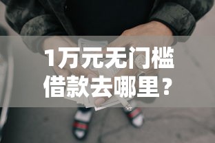 1万元无门槛借款去哪里？正规借款平台有哪些看这5个平台