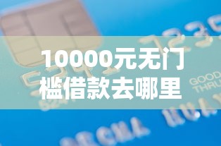 10000元无门槛借款去哪里？正规借款平台有哪些看这8个平台