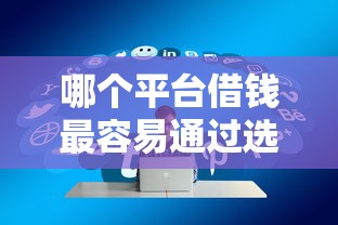 哪个平台借钱最容易通过选哪个平台?5个正规好下款的网贷平台推荐 哪个平台借钱最容易通过选哪个平台?5个正规好下款的网贷平台推荐