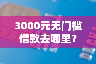 3000元无门槛借款去哪里?征信不好哪里可以借钱看这7个平台 3000元无门槛借款去哪里?征信不好哪里可以借钱看这7个平台