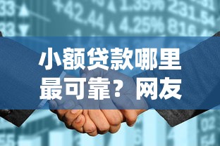 小额贷款哪里最可靠？网友亲测5个征信花了能借500到1000的口子盘点