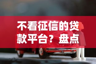 不看征信的贷款平台？盘点8个靠谱的车抵押贷款平台给你参考