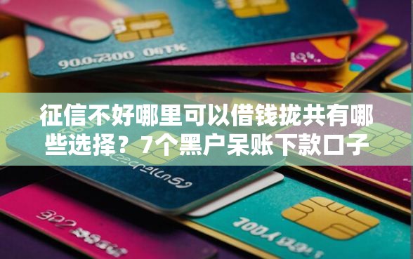 征信不好哪里可以借钱拢共有哪些选择?7个黑户呆账下款口子详解 征信不好哪里可以借钱拢共有哪些选择?7个黑户呆账下款口子详解