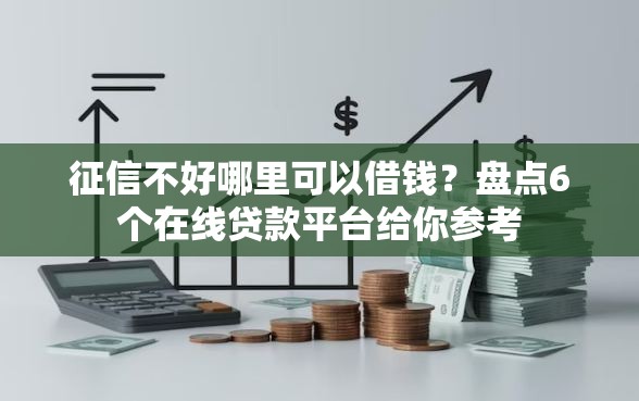征信不好哪里可以借钱？盘点6个在线贷款平台给你参考