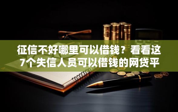 征信不好哪里可以借钱？看看这7个失信人员可以借钱的网贷平台怎么样