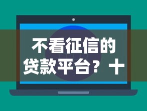 不看征信的贷款平台？十大贷款利息最低的平台推荐