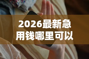 2026最新急用钱哪里可以快速借到（支持微信），8个65岁可以借款的平台无私分享