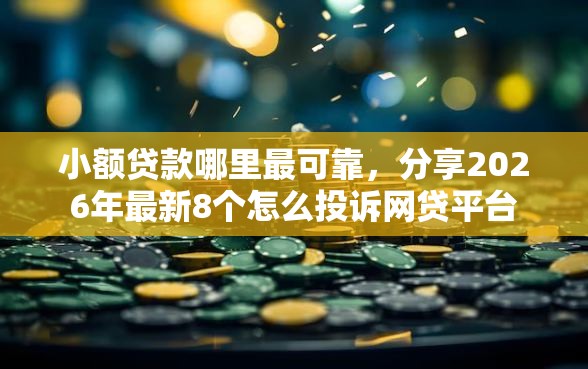 小额贷款哪里最可靠，分享2026年最新8个怎么投诉网贷平台