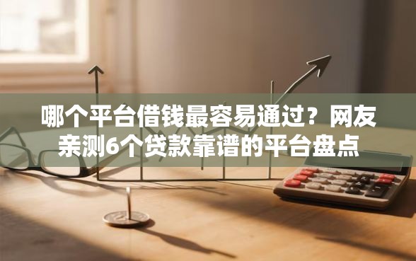 哪个平台借钱最容易通过？网友亲测6个贷款靠谱的平台盘点