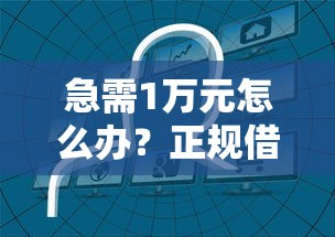 急需1万元怎么办?正规借款平台有哪些试试这6个无门槛平台 急需1万元怎么办?正规借款平台有哪些试试这6个无门槛平台