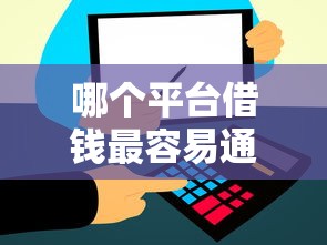 哪个平台借钱最容易通过(最新发布!)10个比信用飞更好下款的口子 哪个平台借钱最容易通过(最新发布!)10个比信用飞更好下款的口子