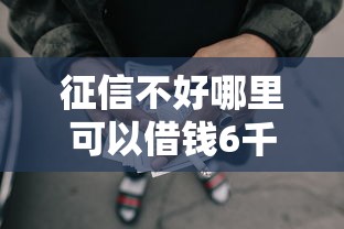 征信不好哪里可以借钱6千元无门槛本月借款平台力荐！分享小额网贷口子6千元无门槛借款