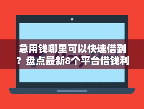 急用钱哪里可以快速借到？盘点最新8个平台借钱利息最低