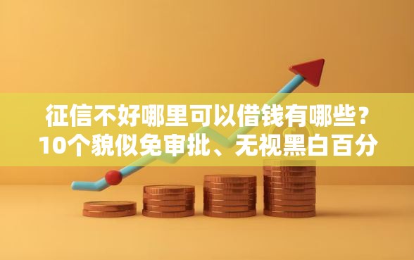 征信不好哪里可以借钱有哪些？10个貌似免审批、无视黑白百分百下款的借款软件合集