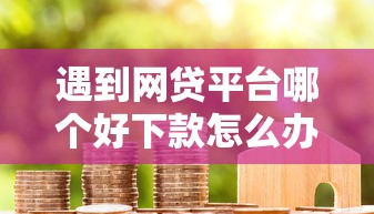 遇到网贷平台哪个好下款怎么办？或可尝试这5个小米贷款平台