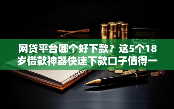 网贷平台哪个好下款?这5个18岁借款神器快速下款口子值得一试 网贷平台哪个好下款?这5个18岁借款神器快速下款口子值得一试
