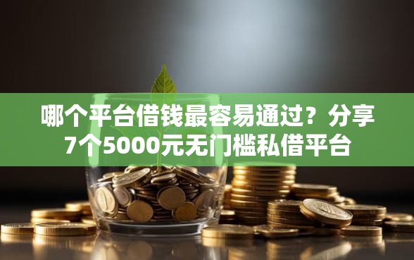 哪个平台借钱最容易通过?分享7个5000元无门槛私借平台 哪个平台借钱最容易通过?分享7个5000元无门槛私借平台