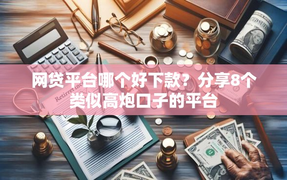 网贷平台哪个好下款？分享8个类似高炮口子的平台