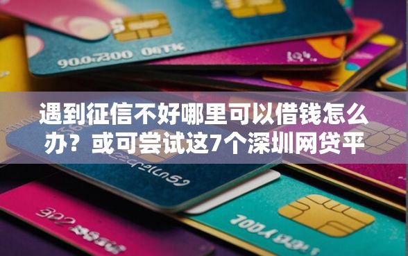 遇到征信不好哪里可以借钱怎么办？或可尝试这7个深圳网贷平台