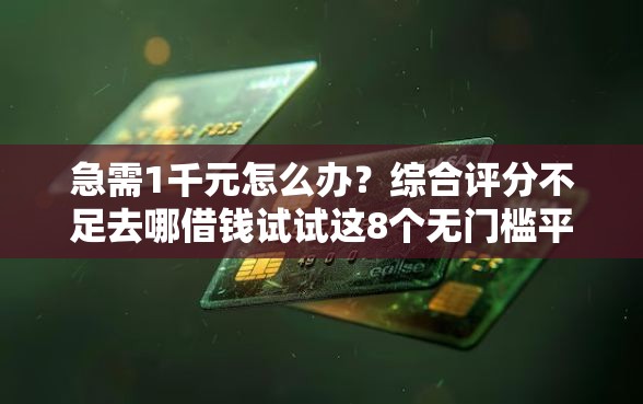 急需1千元怎么办？综合评分不足去哪借钱试试这8个无门槛平台