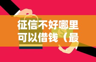 征信不好哪里可以借钱（最新发布！）5个网贷还平台放款