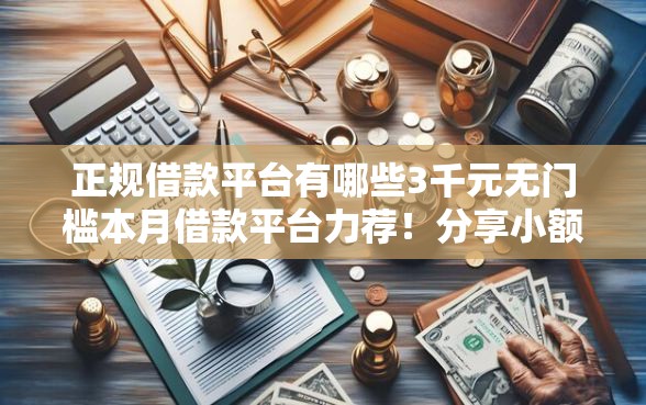 正规借款平台有哪些3千元无门槛本月借款平台力荐！分享小额网贷口子3千元无门槛借款