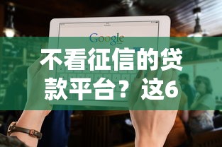 不看征信的贷款平台?这6个十大良心贷款平台利息低一点可以试试 不看征信的贷款平台?这6个十大良心贷款平台利息低一点可以试试