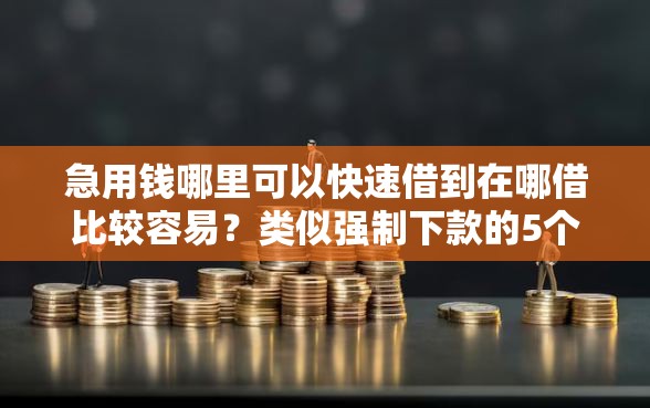 急用钱哪里可以快速借到在哪借比较容易?类似强制下款的5个口子参考 急用钱哪里可以快速借到在哪借比较容易?类似强制下款的5个口子参考