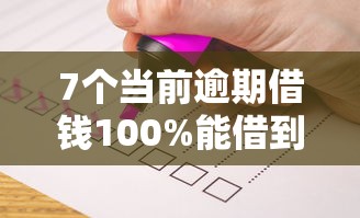 7个当前逾期借钱100%能借到平台推荐,专为攻克正规借款平台有哪些难题 7个当前逾期借钱100%能借到平台推荐,专为攻克正规借款平台有哪些难题