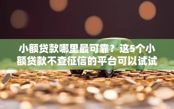 小额贷款哪里最可靠？这5个小额贷款不查征信的平台可以试试