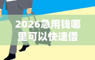 2026急用钱哪里可以快速借到，差8千元就选这7个平台