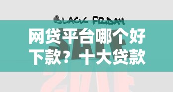 网贷平台哪个好下款?十大贷款快的平台推荐 网贷平台哪个好下款?十大贷款快的平台推荐