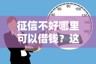 征信不好哪里可以借钱?这8个不上征信的贷款口子可以试试 征信不好哪里可以借钱?这8个不上征信的贷款口子可以试试