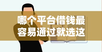 哪个平台借钱最容易通过就选这7个2千元借钱平台不看综合评估的口子