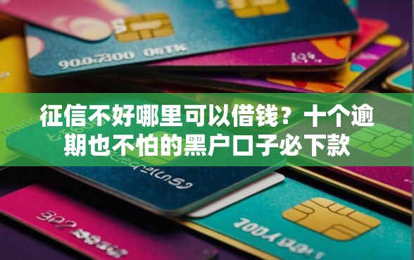征信不好哪里可以借钱？十个逾期也不怕的黑户口子必下款