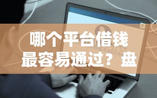 哪个平台借钱最容易通过？盘点7个什么贷款平台好通过给你参考