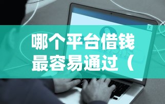 哪个平台借钱最容易通过（最新发布！）7个比较好的小额贷款平台