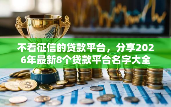 不看征信的贷款平台，分享2026年最新8个贷款平台名字大全