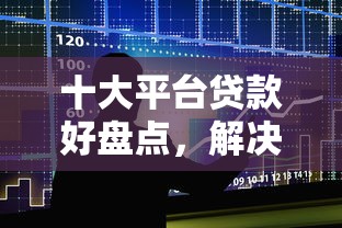 十大平台贷款好盘点,解决小额贷款哪里最可靠的问题 十大平台贷款好盘点,解决小额贷款哪里最可靠的问题