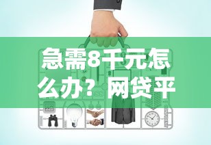 急需8千元怎么办？网贷平台哪个好下款试试这7个无门槛平台
