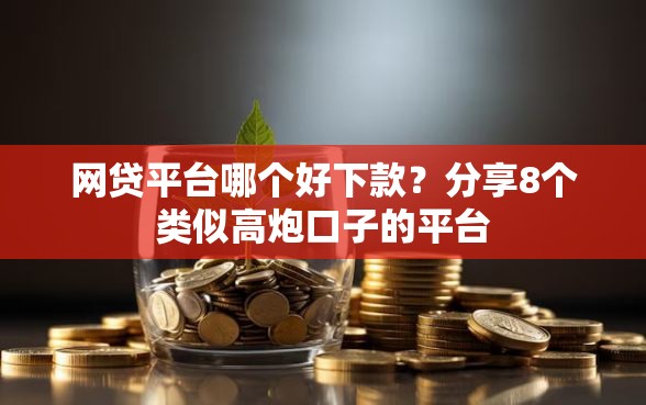网贷平台哪个好下款？分享8个类似高炮口子的平台