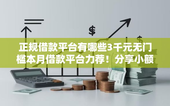 正规借款平台有哪些3千元无门槛本月借款平台力荐!分享小额网贷口子3千元无门槛借款 正规借款平台有哪些3千元无门槛本月借款平台力荐!分享小额网贷口子3千元无门槛借款