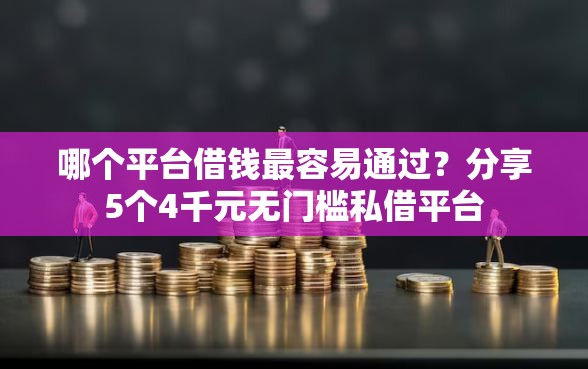 哪个平台借钱最容易通过？分享5个4千元无门槛私借平台