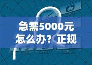 急需5000元怎么办?正规借款平台有哪些试试这7个无门槛平台 急需5000元怎么办?正规借款平台有哪些试试这7个无门槛平台